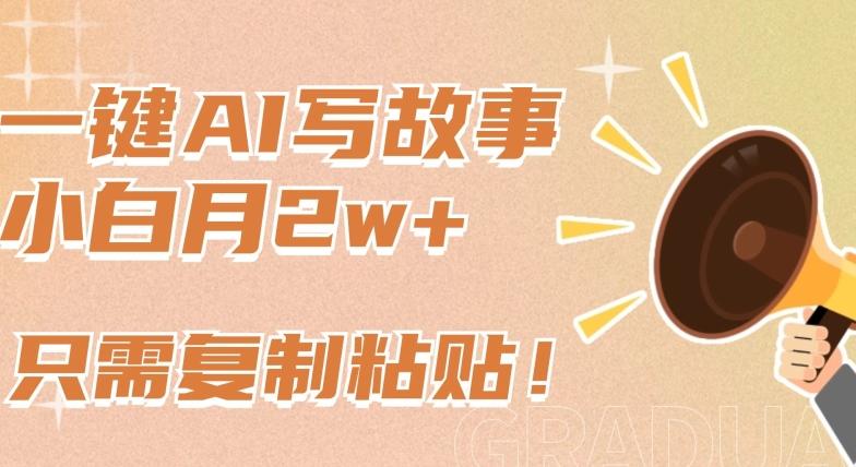 一键AI写故事，新赛道新玩法，只需复制粘贴，小白轻松月入2w+【揭秘】-爱找项目网