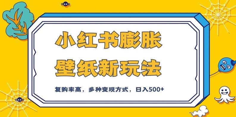 小红书膨胀壁纸新玩法，前端引流前端变现，后端私域多种组合变现方式，入500+【揭秘】-爱找项目网