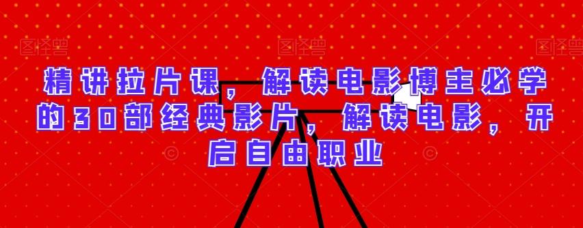 精讲拉片课，解读电影博主必学的30部经典影片，解读电影，开启自由职业-爱找项目网
