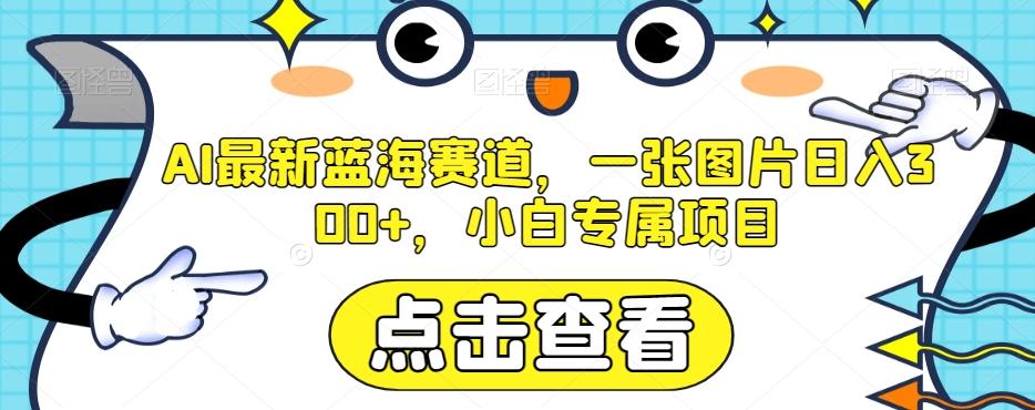 AI最新蓝海赛道，一张图片日入300+，小白专属项目【揭秘】-爱找项目网