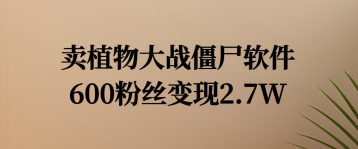卖植物大战僵尸软件，600粉丝变现2.7W【揭秘】-爱找项目网