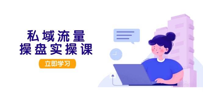 私域流量操盘实操课，从用户调研到成交变现，打造可落地的私域引流策略-爱找项目网