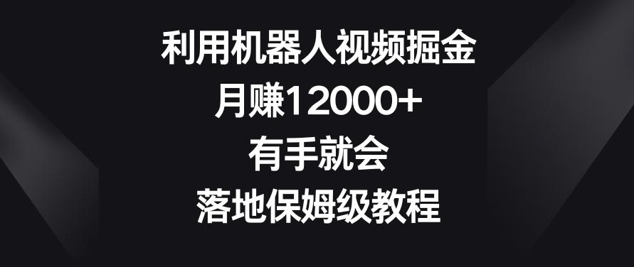 利用机器人视频掘金，月赚12000+，有手就会，落地保姆级教程【揭秘】-爱找项目网