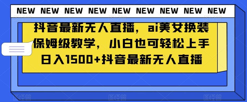 抖音最新无人直播，ai美女换装保姆级教学，小白也可轻松上手日入1500+【揭秘】-爱找项目网