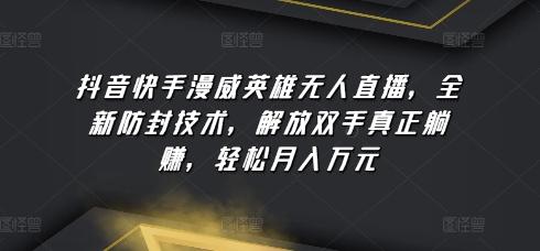 抖音快手漫威英雄无人直播，全新防封技术，解放双手真正躺赚，轻松月入万元【揭秘】-爱找项目网