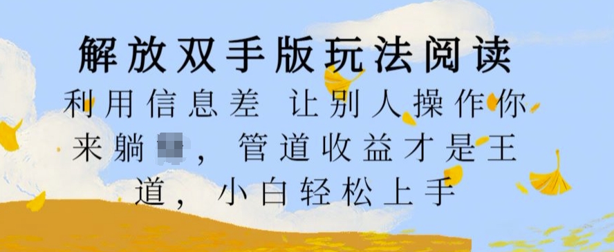 解放双手版玩法阅读，利用信息差让别人操作你来躺Z，管道收益才是王道，小白轻松上手【揭秘】-爱找项目网
