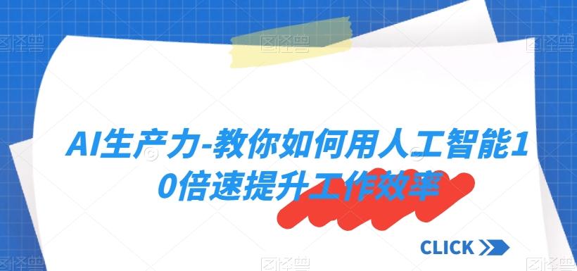 AI生产力-教你如何用人工智能10倍速提升工作效率-爱找项目网