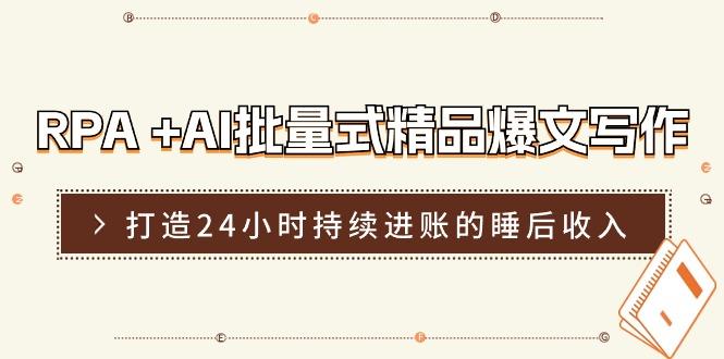 RPA +AI批量式 精品爆文写作  日更实操营，打造24小时持续进账的睡后收入-爱找项目网
