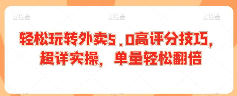 轻松玩转外卖5.0高评分技巧，超详实操，单量轻松翻倍-爱找项目网