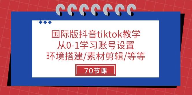 国际版抖音tiktok教学：从0-1学习账号设置/环境搭建/素材剪辑/等等/70节-爱找项目网
