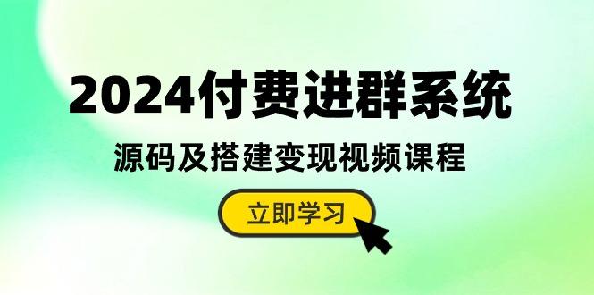 2024付费进群系统，源码及搭建变现视频课程(教程+源码-爱找项目网