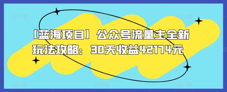 【蓝海项目】公众号流量主全新玩法攻略：30天收益42174元【揭秘】-爱找项目网