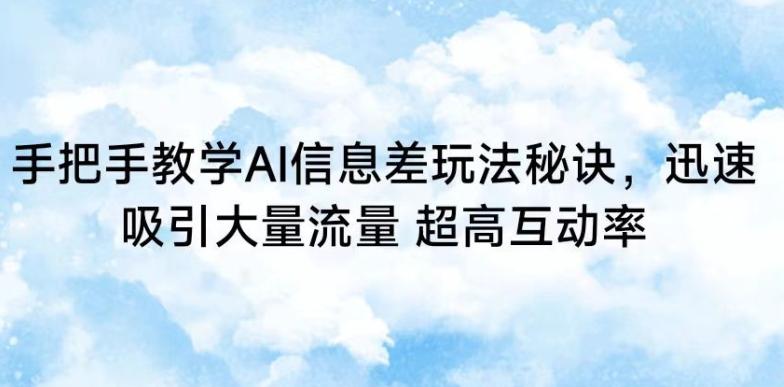手把手教学AI信息差玩法秘诀，迅速吸引大量流量，超高互动率【揭秘】-爱找项目网