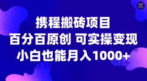 携程搬砖项目，百分百原创，可实操变现，新手小白月入1k+【揭秘】-爱找项目网