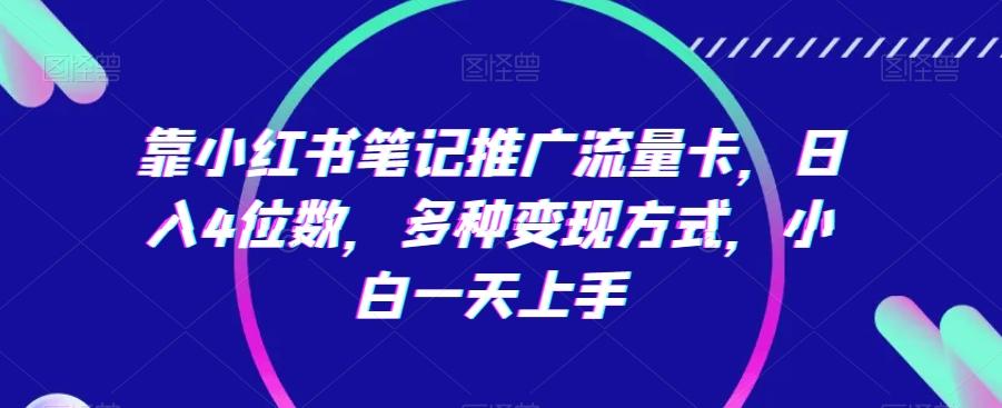 靠小红书笔记推广流量卡，日入4位数，多种变现方式，小白一天上手-爱找项目网