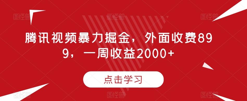 腾讯视频暴力掘金，外面收费899，一周收益2000+【揭秘】-爱找项目网