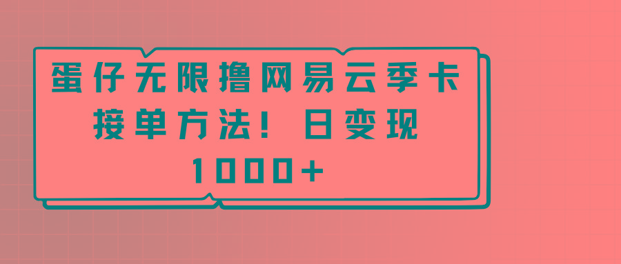 蛋仔无限撸网易云季卡接单方法！日变现1000+-爱找项目网