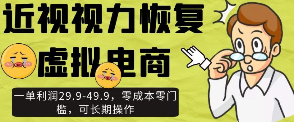 近视视力恢复虚拟电商，一单利润29.9-49.9，零成本零门槛，可长期操作【揭秘】-爱找项目网