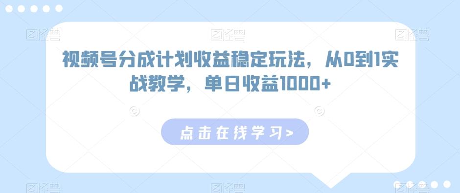 视频号分成计划收益稳定玩法，从0到1实战教学，单日收益1000+【揭秘】-爱找项目网