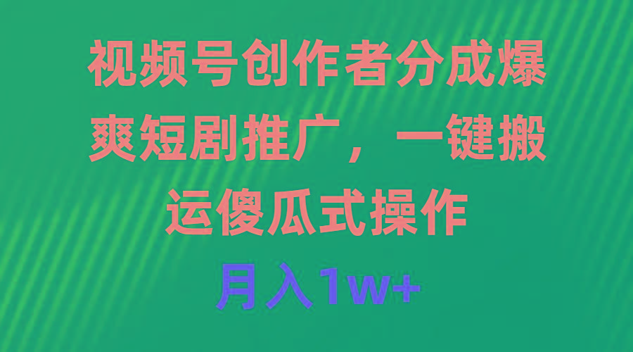 (9531期)视频号创作者分成，爆爽短剧推广，一键搬运，傻瓜式操作，月入1w+-爱找项目网