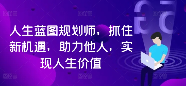 人生蓝图规划师，抓住新机遇，助力他人，实现人生价值-爱找项目网