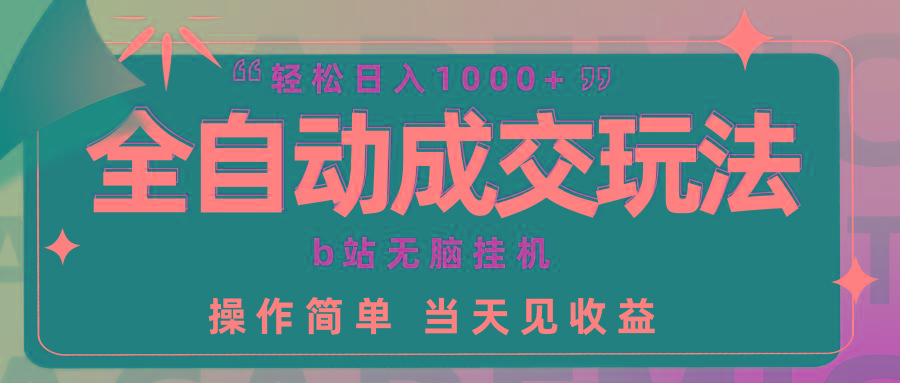 (9453期)全自动成交  b站无脑挂机 小白闭眼操作 轻松日入1000+ 操作简单 当天见收益-爱找项目网