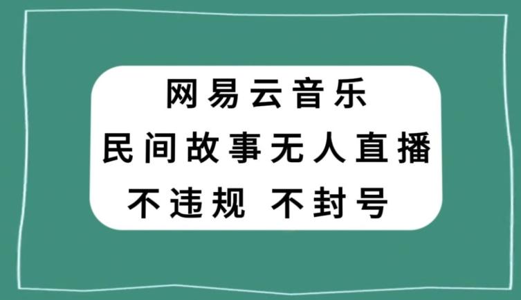 网易云民间故事无人直播，零投入低风险、人人可做【揭秘】-爱找项目网
