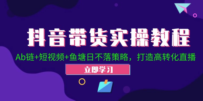 抖音带货实操教程！Ab链+短视频+鱼塘日不落策略，打造高转化直播-爱找项目网