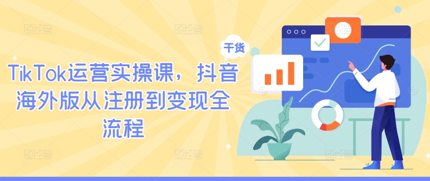 TikTok运营实操课，抖音海外版从注册到变现全流程-爱找项目网