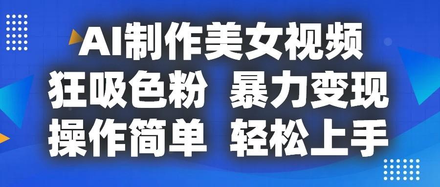 AI制作美女视频，狂吸色粉，暴力变现，操作简单，小白也能轻松上手-爱找项目网