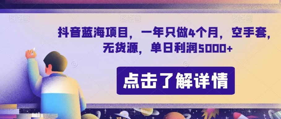 抖音蓝海项目，一年只做4个月，空手套，无货源，单日利润5000+【揭秘】-爱找项目网