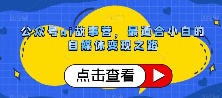 公众号ai故事营，最适合小白的自媒体变现之路-爱找项目网