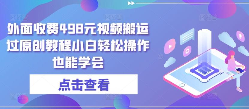外面收费498元视频搬运过原创教程小白轻松操作也能学会【揭秘】-爱找项目网