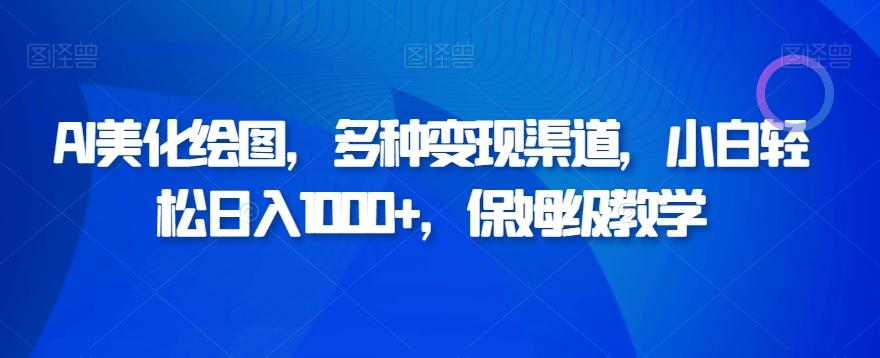 AI美化绘图，多种变现渠道，小白轻松日入1000+，保姆级教学-爱找项目网