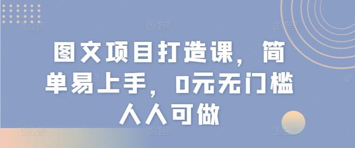 图文项目打造课，简单易上手，0元无门槛人人可做-爱找项目网