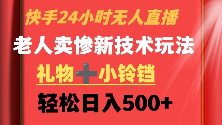 快手24小时无人直播，老人卖惨最新技术玩法，礼物+小铃铛，轻松日入500+【揭秘】-爱找项目网