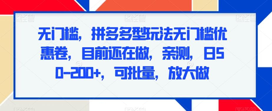 无门槛，拼多多型玩法无门槛优惠卷，目前还在做，亲测，日50-200+，可批量，放大做-爱找项目网