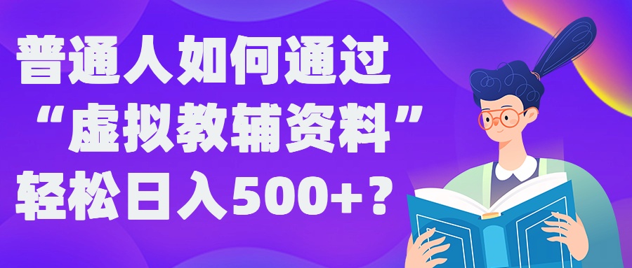 普通人如何通过“虚拟教辅”资料轻松日入500+?揭秘稳定玩法-爱找项目网