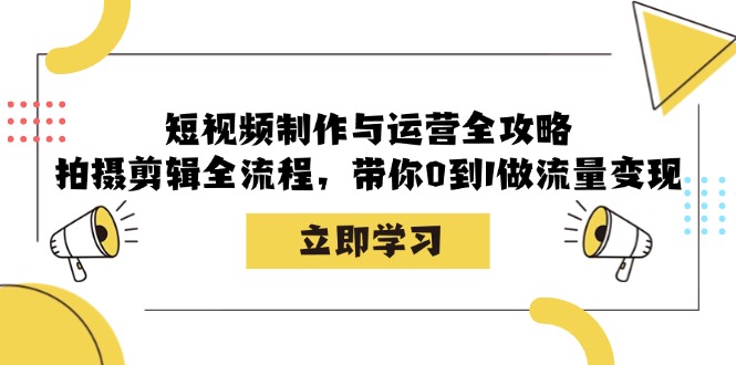 短视频制作与运营全攻略：拍摄剪辑全流程，带你0到1做流量变现-爱找项目网