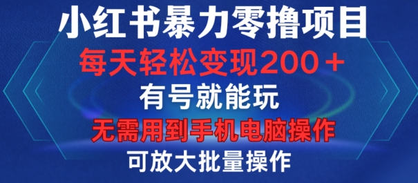 小红书暴力零撸项目，有号就能玩，单号每天变现1到15元，可放大批量操作，无需手机电脑操作【揭秘】-爱找项目网
