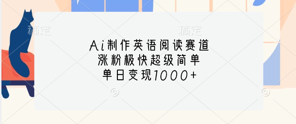 Ai制作英语阅读赛道，涨粉极快超级简单，单日变现1000+-爱找项目网