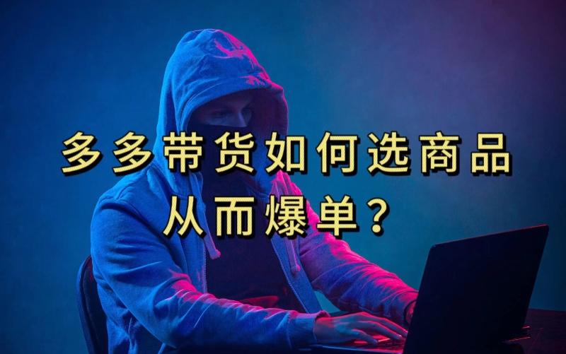 多多视频带货选什么商品链接才能爆单，10分钟教会你，爆单不是浮云【揭秘】-爱找项目网