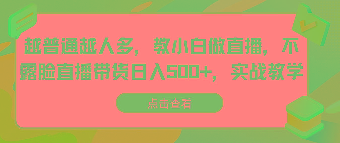 越普通越人多，教小白做直播，不露脸直播带货日入500+，实战教学-爱找项目网
