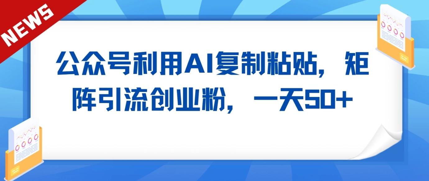 公众号利用AI工具复制粘贴矩阵引流创业粉，一天50+-爱找项目网
