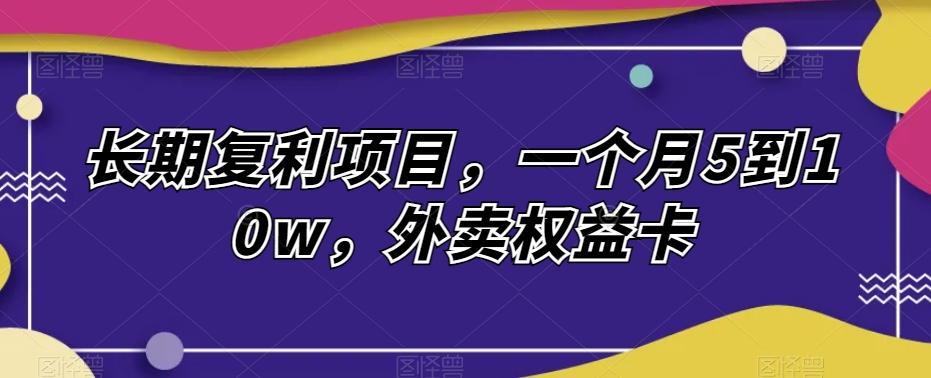 长期复利项目，一个月5到10w，外卖权益卡-爱找项目网