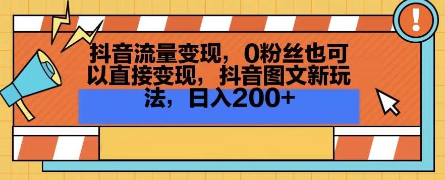 抖音流量变现，0粉丝也可以直接变现，抖音图文新玩法，日入200+【揭秘】-爱找项目网