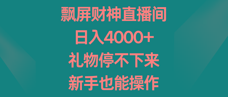 飘屏财神直播间，日入4000+，礼物停不下来，新手也能操作-爱找项目网