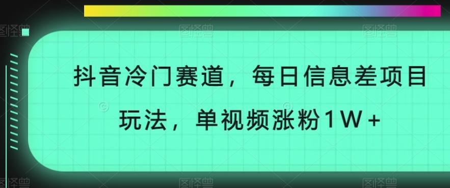 抖音冷门赛道，每日信息差项目玩法，单视频涨粉1W+-爱找项目网