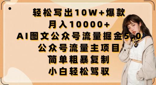 轻松写出10W+爆款，月入10000+，AI图文公众号流量掘金5.0.公众号流量主项目【揭秘】-爱找项目网