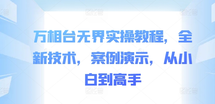 万相台无界实操教程，全新技术，案例演示，从小白到高手-爱找项目网